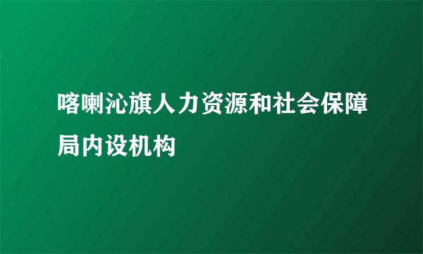 喀喇沁旗人力资源和社会保障局内设机构