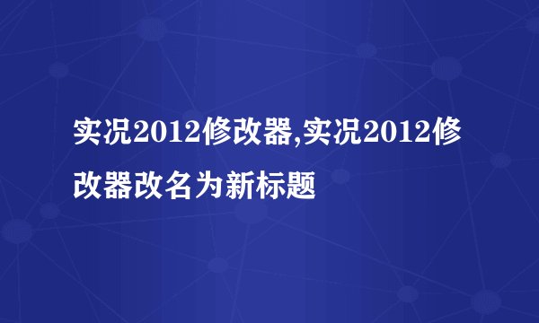 实况2012修改器,实况2012修改器改名为新标题