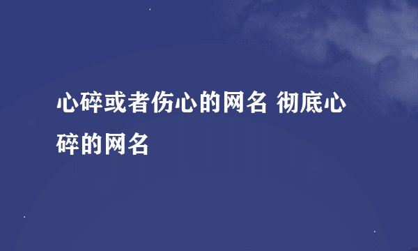 心碎或者伤心的网名 彻底心碎的网名