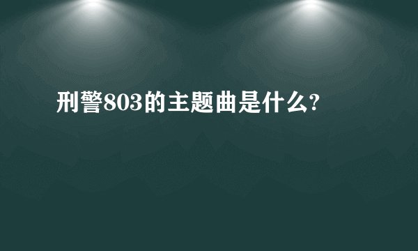 刑警803的主题曲是什么?