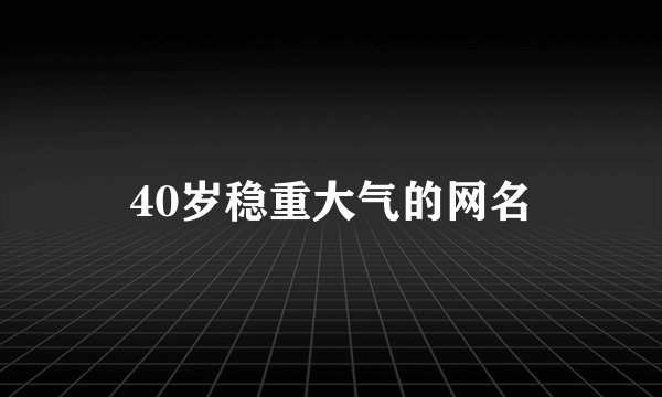 40岁稳重大气的网名