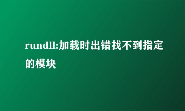 rundll:加载时出错找不到指定的模块