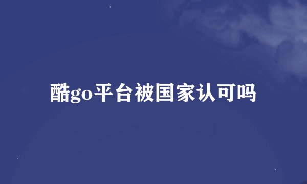 酷go平台被国家认可吗