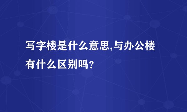 写字楼是什么意思,与办公楼有什么区别吗？