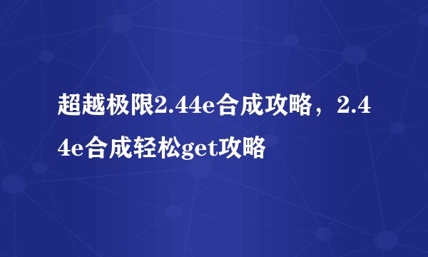 超越极限2.44e合成攻略，2.44e合成轻松get攻略