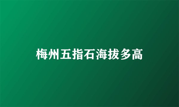 梅州五指石海拔多高