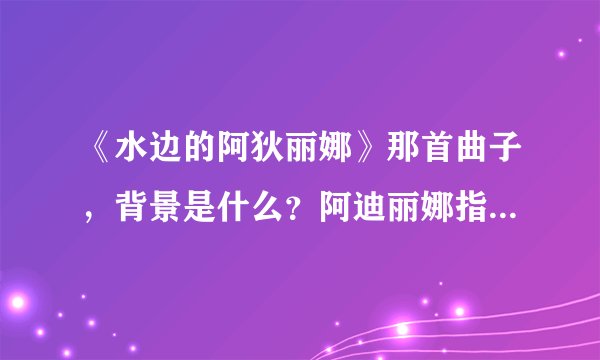 《水边的阿狄丽娜》那首曲子，背景是什么？阿迪丽娜指的是谁？