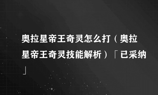 奥拉星帝王奇灵怎么打（奥拉星帝王奇灵技能解析）「已采纳」