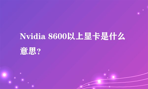 Nvidia 8600以上显卡是什么意思？