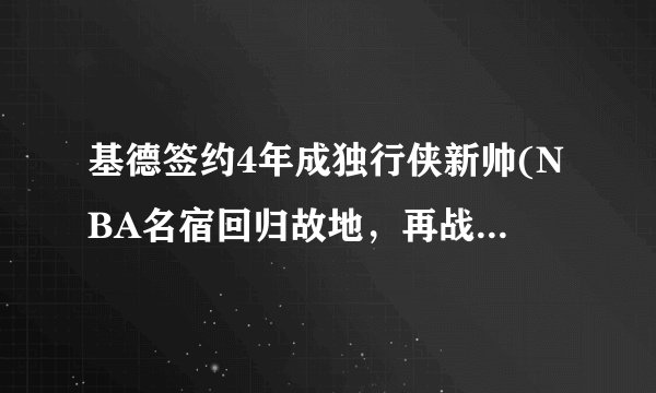 基德签约4年成独行侠新帅(NBA名宿回归故地，再战总冠军之路)