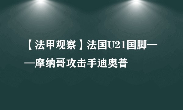 【法甲观察】法国U21国脚——摩纳哥攻击手迪奥普