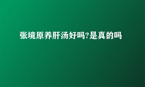 张境原养肝汤好吗?是真的吗