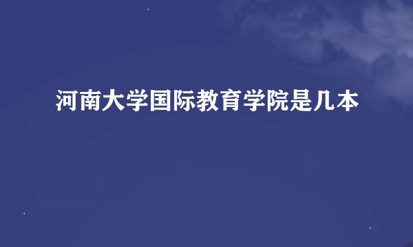 河南大学国际教育学院是几本