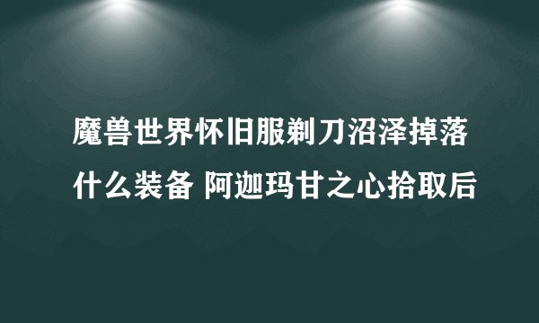 魔兽世界怀旧服剃刀沼泽掉落什么装备 阿迦玛甘之心拾取后