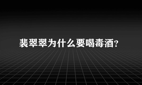 裴翠翠为什么要喝毒酒？