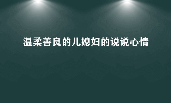 温柔善良的儿媳妇的说说心情