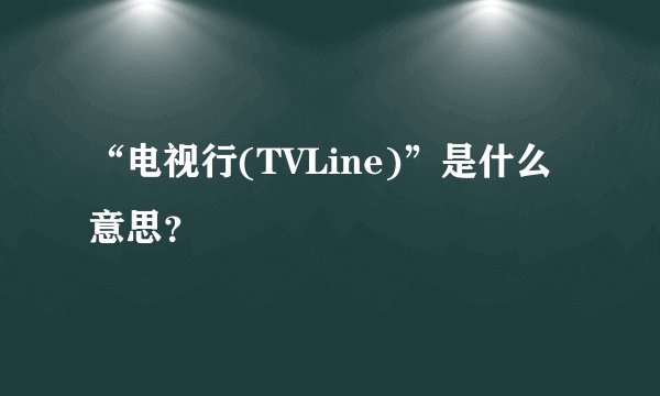 “电视行(TVLine)”是什么意思？