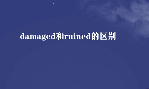 damaged和ruined的区别