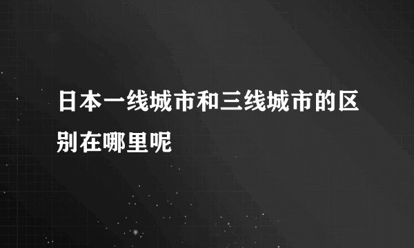日本一线城市和三线城市的区别在哪里呢