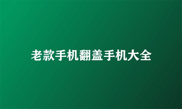 老款手机翻盖手机大全