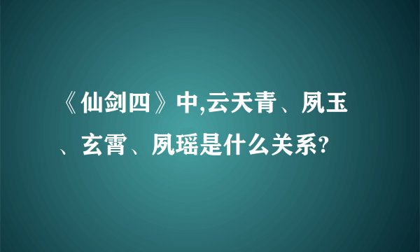 《仙剑四》中,云天青、夙玉、玄霄、夙瑶是什么关系?