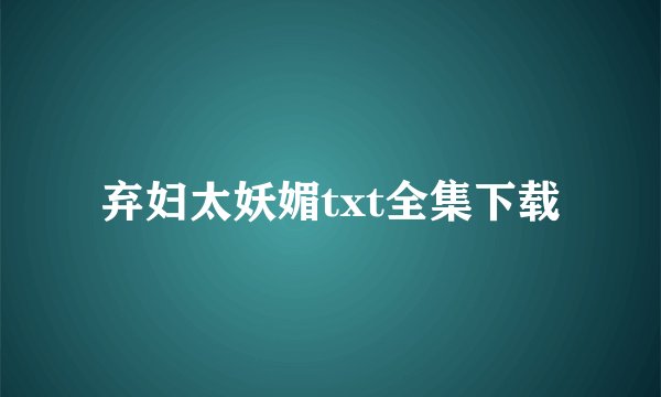 弃妇太妖媚txt全集下载