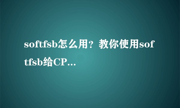 softfsb怎么用？教你使用softfsb给CPU超频的方法