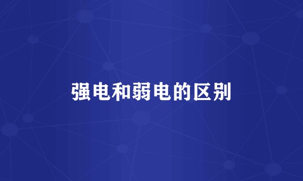 强电和弱电的区别