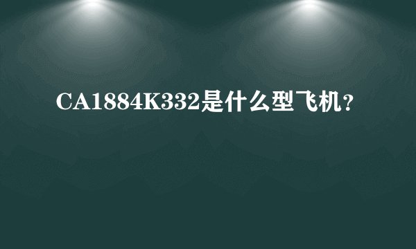 CA1884K332是什么型飞机？