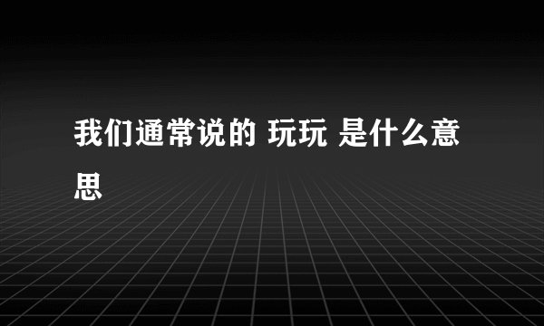 我们通常说的 玩玩 是什么意思
