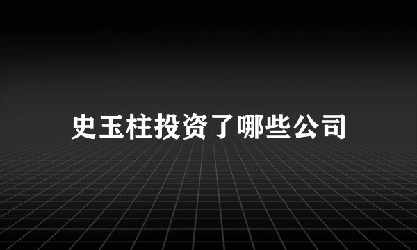 史玉柱投资了哪些公司