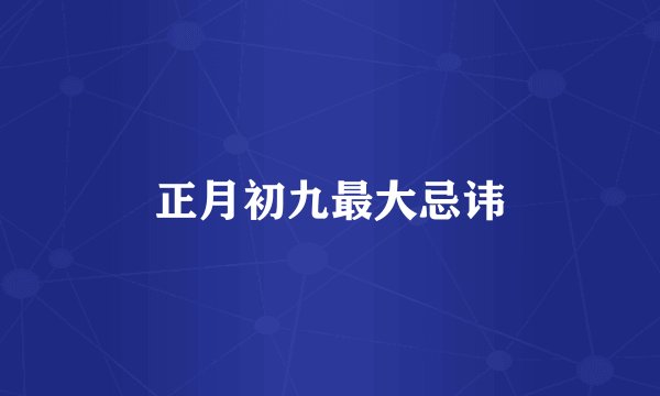 正月初九最大忌讳