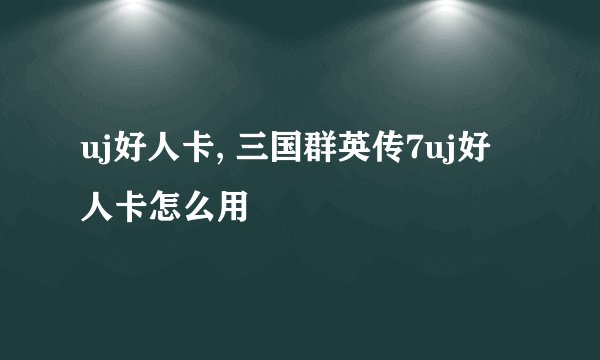 uj好人卡, 三国群英传7uj好人卡怎么用