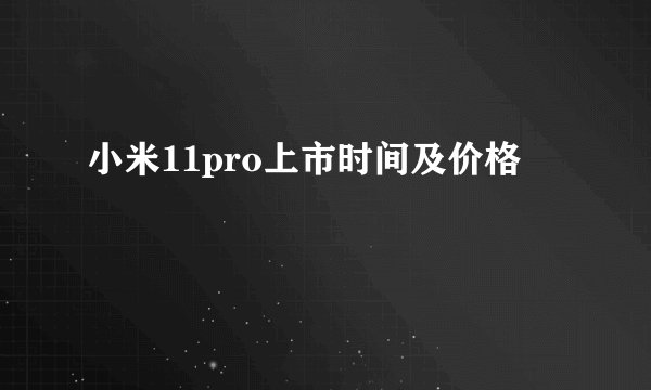 小米11pro上市时间及价格