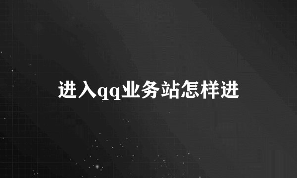 进入qq业务站怎样进