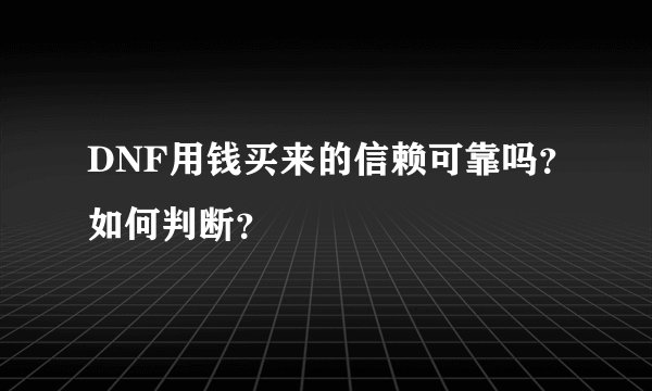 DNF用钱买来的信赖可靠吗？如何判断？