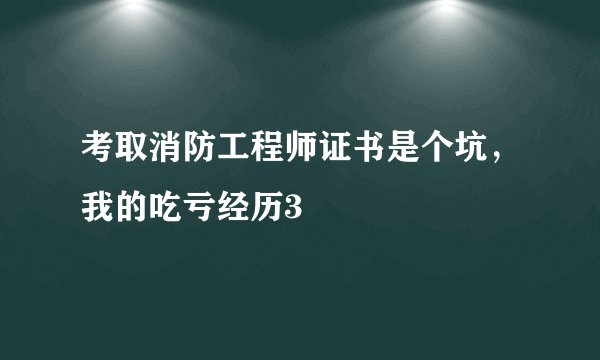 考取消防工程师证书是个坑，我的吃亏经历3
