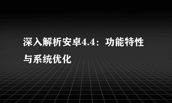 深入解析安卓4.4:功能特性与系统优化