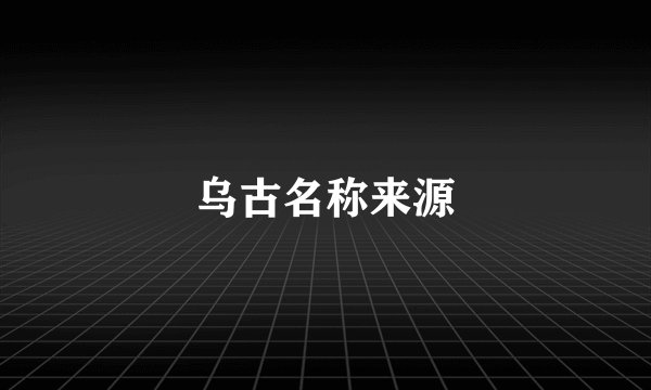 乌古名称来源
