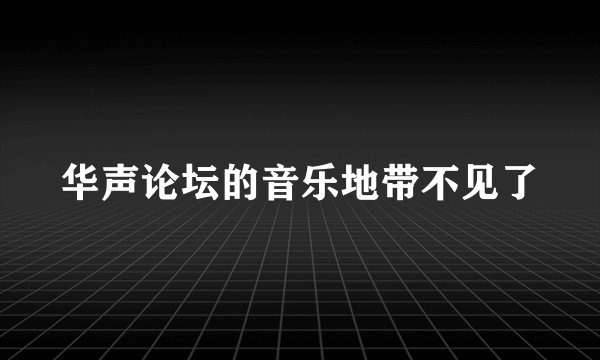 华声论坛的音乐地带不见了