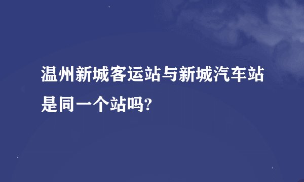 温州新城客运站与新城汽车站是同一个站吗?