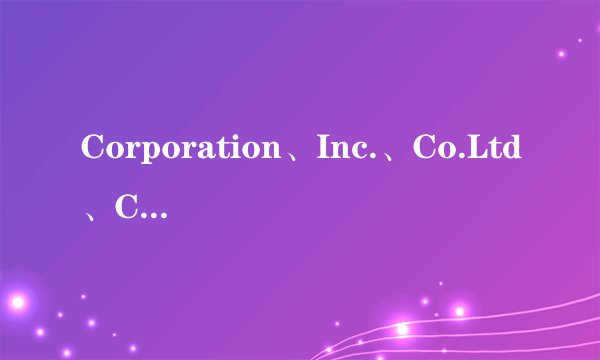 Corporation、Inc.、Co.Ltd、Company什么区别?
