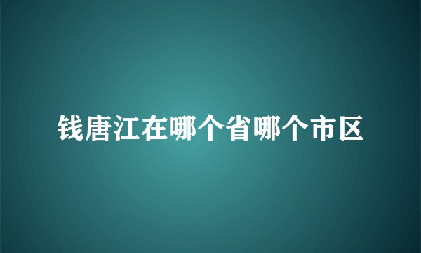 钱唐江在哪个省哪个市区