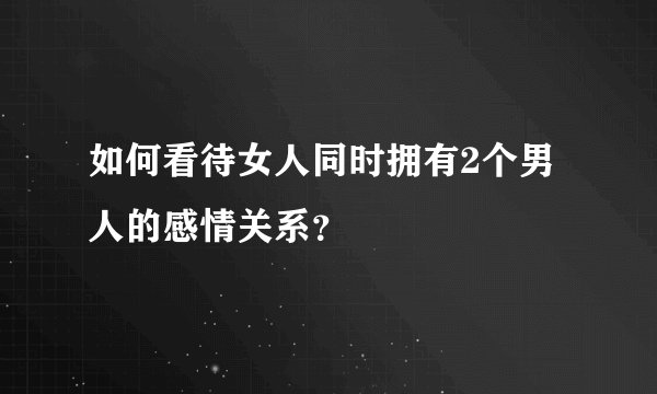 如何看待女人同时拥有2个男人的感情关系?