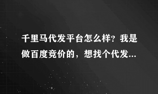 千里马代发平台怎么样？我是做百度竞价的，想找个代发货平台，不知道