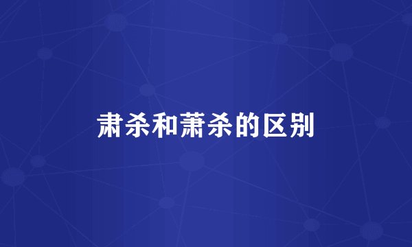 肃杀和萧杀的区别