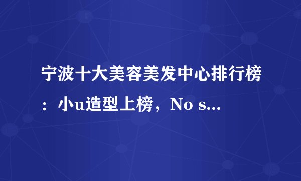 宁波十大美容美发中心排行榜：小u造型上榜，No season第二