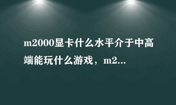 m2000显卡什么水平介于中高端能玩什么游戏，m2000m显卡什么水平
