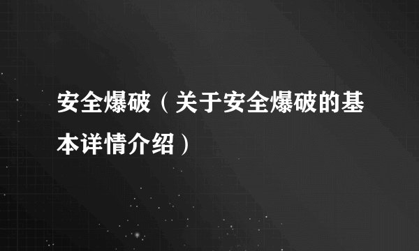 安全爆破（关于安全爆破的基本详情介绍）