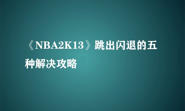 《NBA2K13》跳出闪退的五种解决攻略